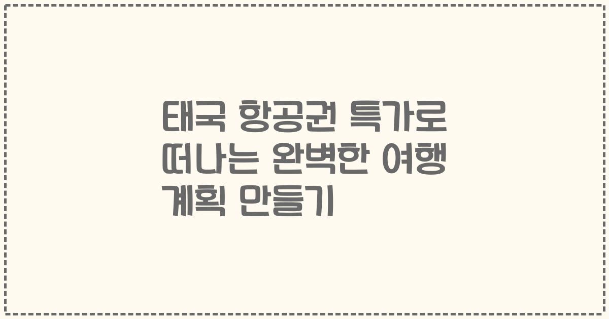 태국 항공권 특가로 떠나는 완벽한 여행 계획 만들기