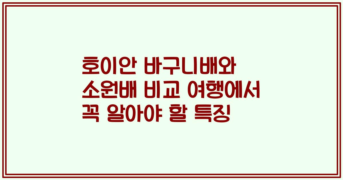 호이안 바구니배와 소원배 비교 여행에서 꼭 알아야 할 특징