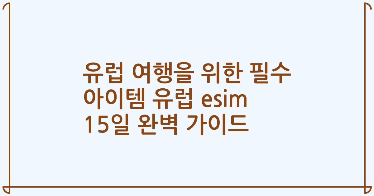 유럽 여행을 위한 필수 아이템 유럽 esim 15일 완벽 가이드