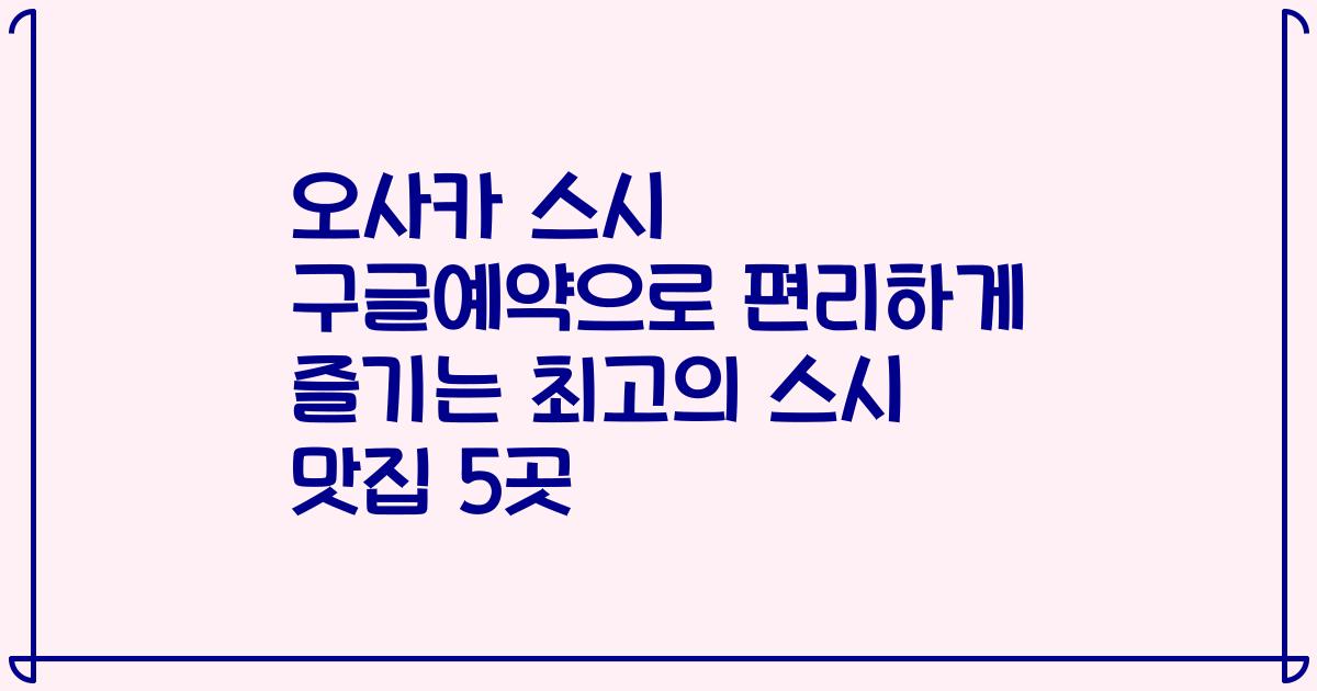 오사카 스시 구글예약으로 편리하게 즐기는 최고의 스시 맛집 5곳