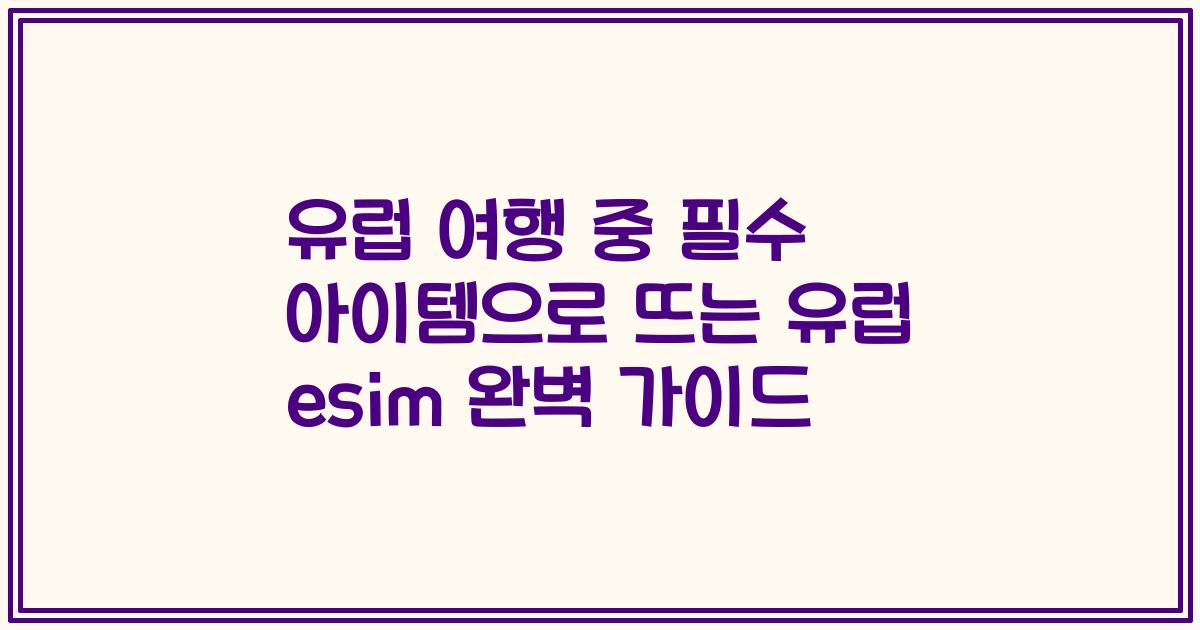 유럽 여행 중 필수 아이템으로 뜨는 유럽 esim 완벽 가이드