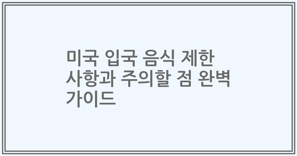 미국 입국 음식 제한 사항과 주의할 점 완벽 가이드
