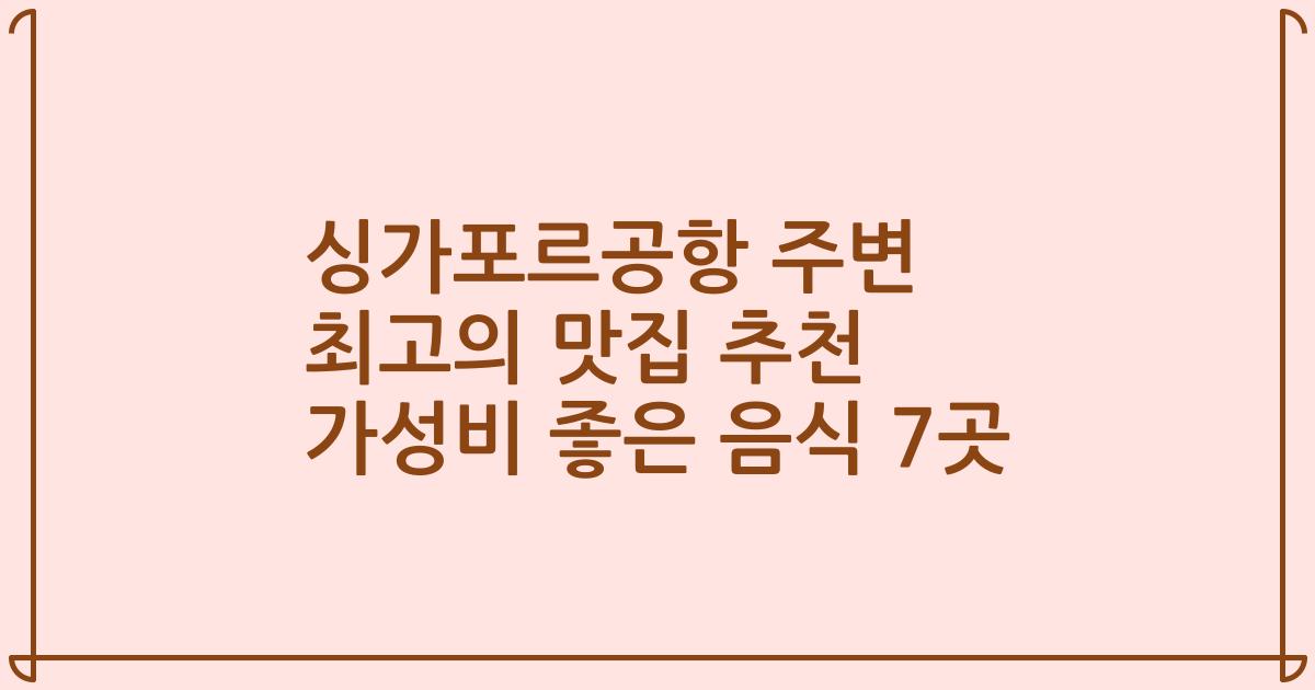 싱가포르공항 주변 최고의 맛집 추천 가성비 좋은 음식 7곳