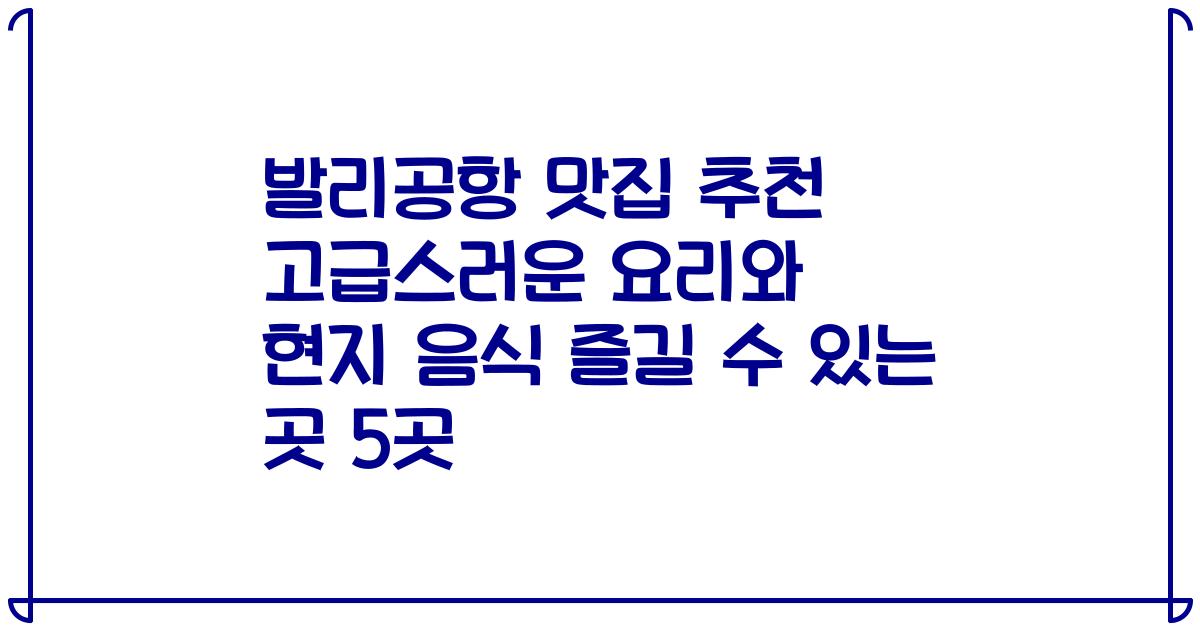 발리공항 맛집 추천 고급스러운 요리와 현지 음식 즐길 수 있는 곳 5곳
