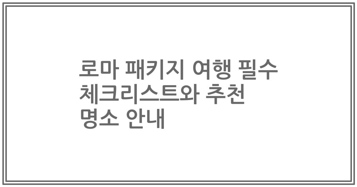 로마 패키지 여행 필수 체크리스트와 추천 명소 안내