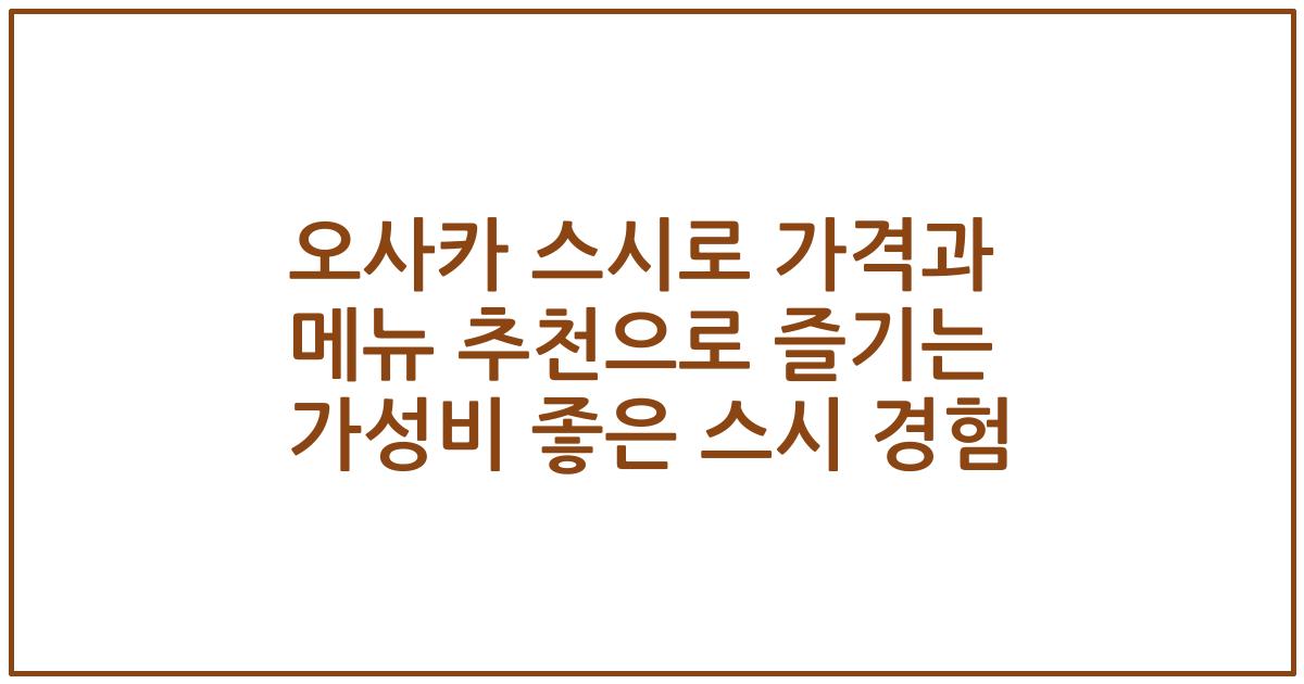오사카 스시로 가격과 메뉴 추천으로 즐기는 가성비 좋은 스시 경험
