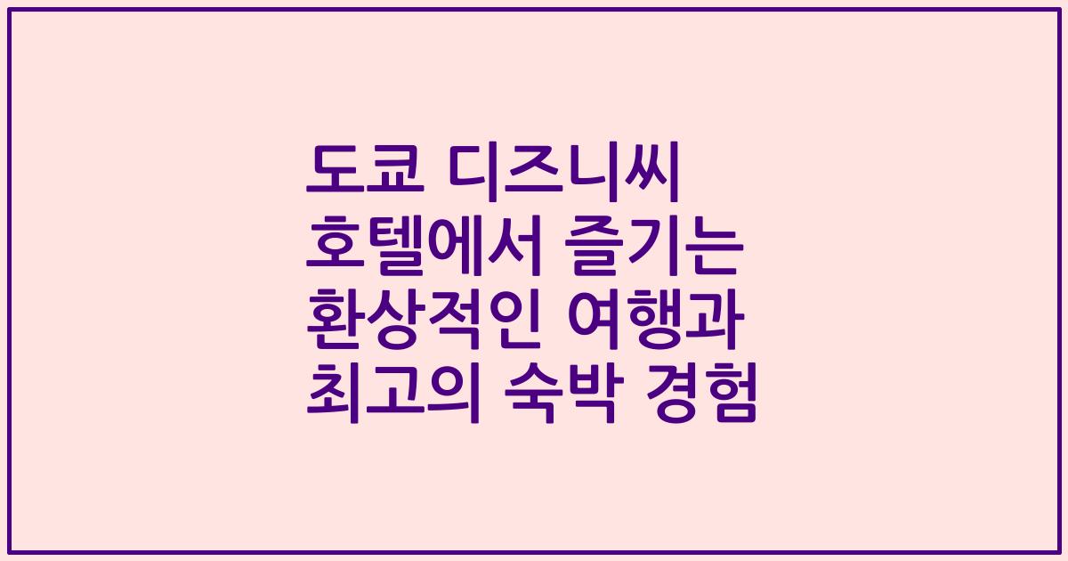 도쿄 디즈니씨 호텔에서 즐기는 환상적인 여행과 최고의 숙박 경험