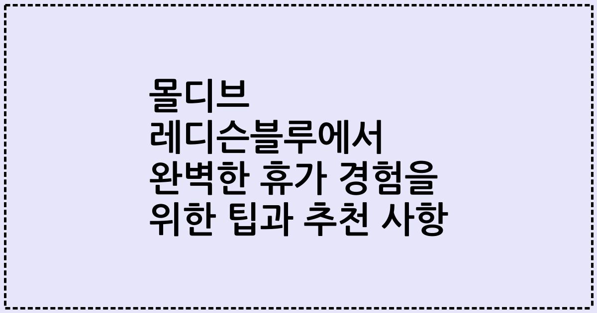 몰디브 레디슨블루에서 완벽한 휴가 경험을 위한 팁과 추천 사항