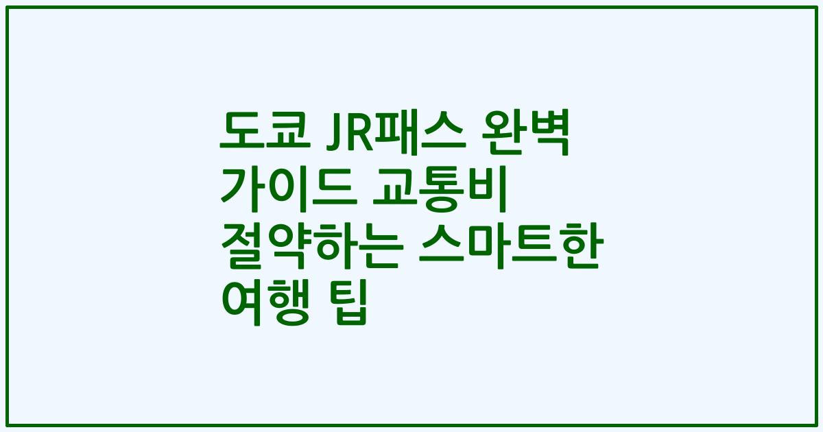 도쿄 JR패스 완벽 가이드 교통비 절약하는 스마트한 여행 팁