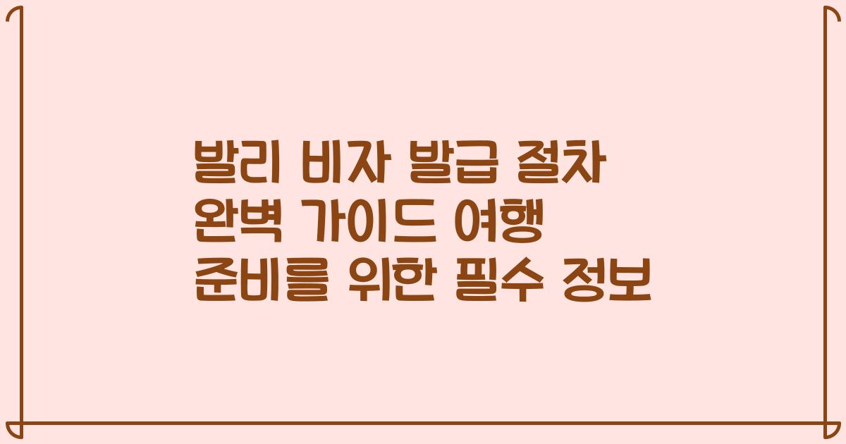 발리 비자 발급 절차 완벽 가이드 여행 준비를 위한 필수 정보