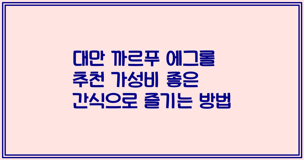 대만 까르푸 에그롤 추천 가성비 좋은 간식으로 즐기는 방법