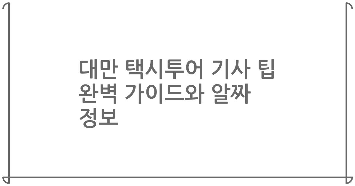 대만 택시투어 기사 팁 완벽 가이드와 알짜 정보