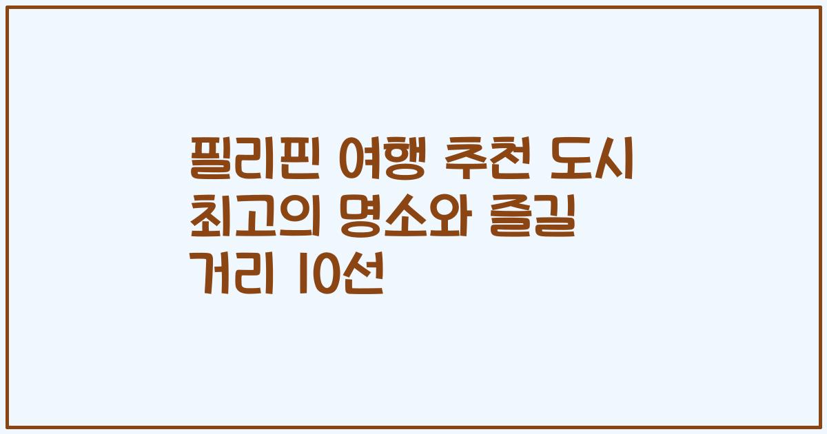 필리핀 여행 추천 도시 최고의 명소와 즐길 거리 10선
