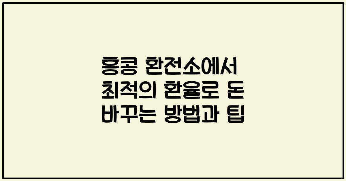 홍콩 환전소에서 최적의 환율로 돈 바꾸는 방법과 팁