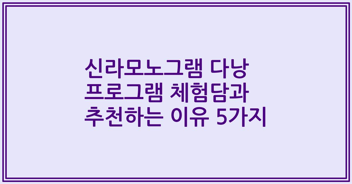 신라모노그램 다낭 프로그램 체험담과 추천하는 이유 5가지