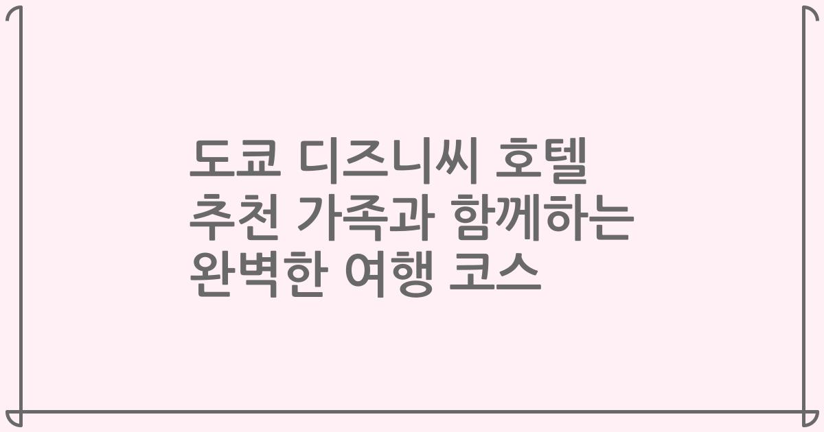 도쿄 디즈니씨 호텔 추천 가족과 함께하는 완벽한 여행 코스