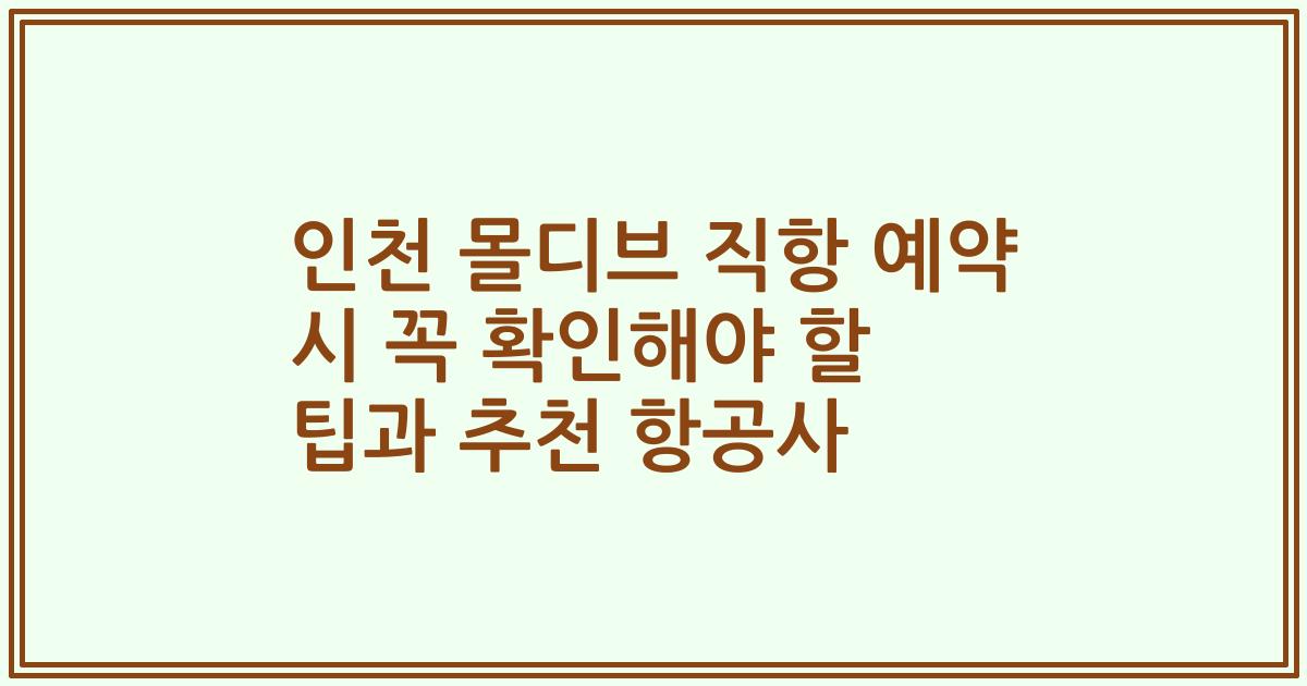 인천 몰디브 직항 예약 시 꼭 확인해야 할 팁과 추천 항공사