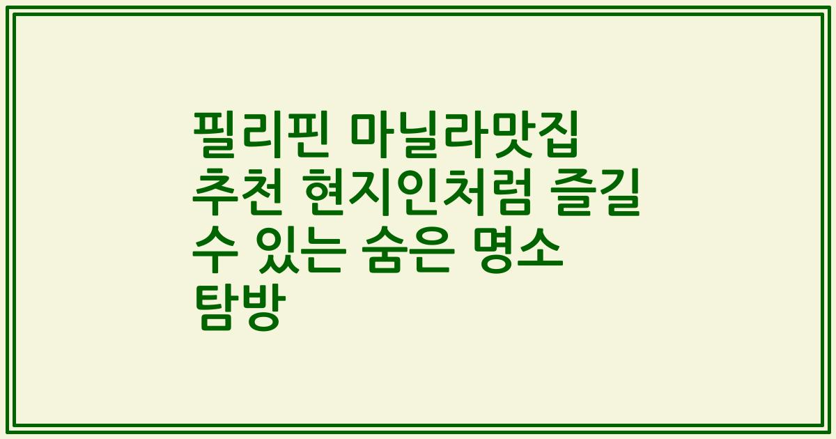 필리핀 마닐라맛집 추천 현지인처럼 즐길 수 있는 숨은 명소 탐방
