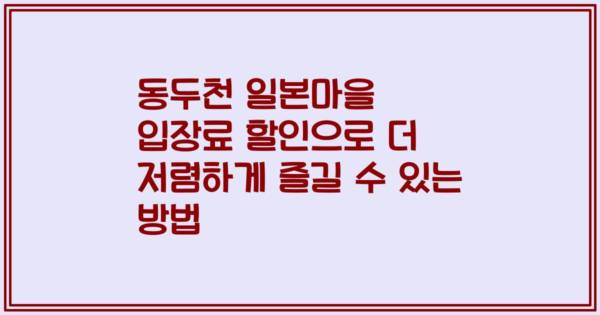 동두천 일본마을 입장료 할인으로 더 저렴하게 즐길 수 있는 방법
