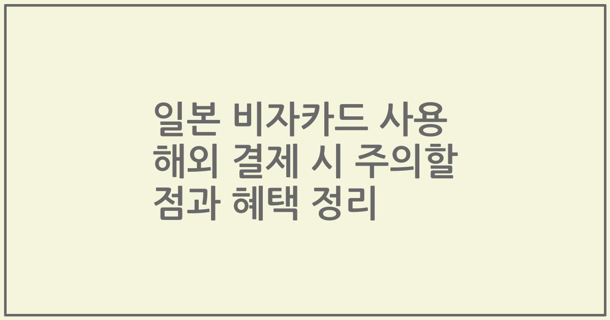 일본 비자카드 사용 해외 결제 시 주의할 점과 혜택 정리