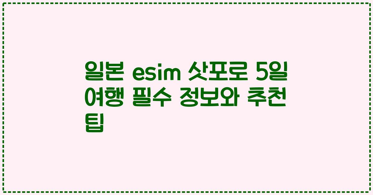 일본 esim 삿포로 5일 여행 필수 정보와 추천 팁