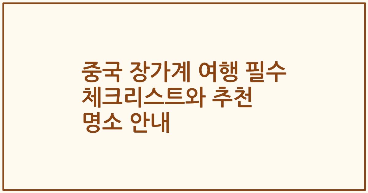 중국 장가계 여행 필수 체크리스트와 추천 명소 안내
