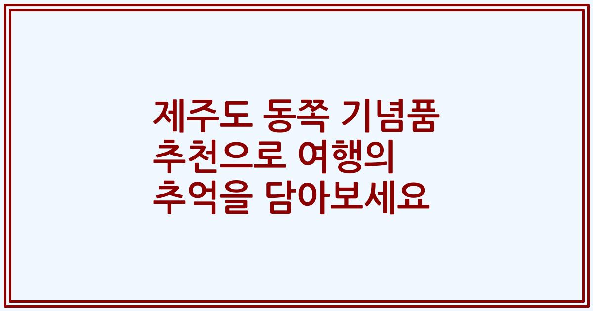 제주도 동쪽 기념품 추천으로 여행의 추억을 담아보세요