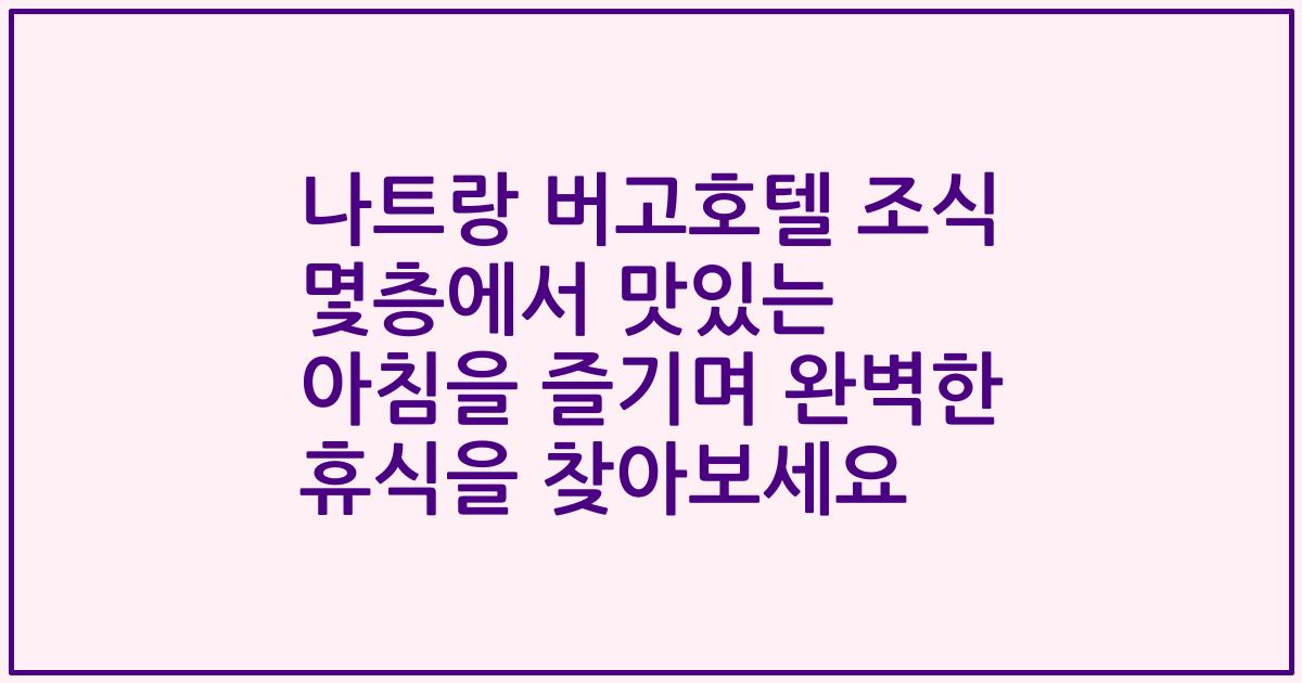 나트랑 버고호텔 조식 몇층에서 맛있는 아침을 즐기며 완벽한 휴식을 찾아보세요