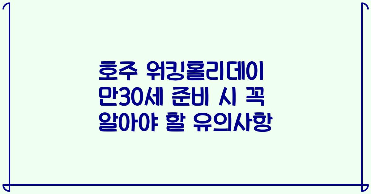 호주 워킹홀리데이 만30세 준비 시 꼭 알아야 할 유의사항