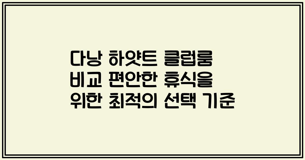다낭 하얏트 클럽룸 비교 편안한 휴식을 위한 최적의 선택 기준