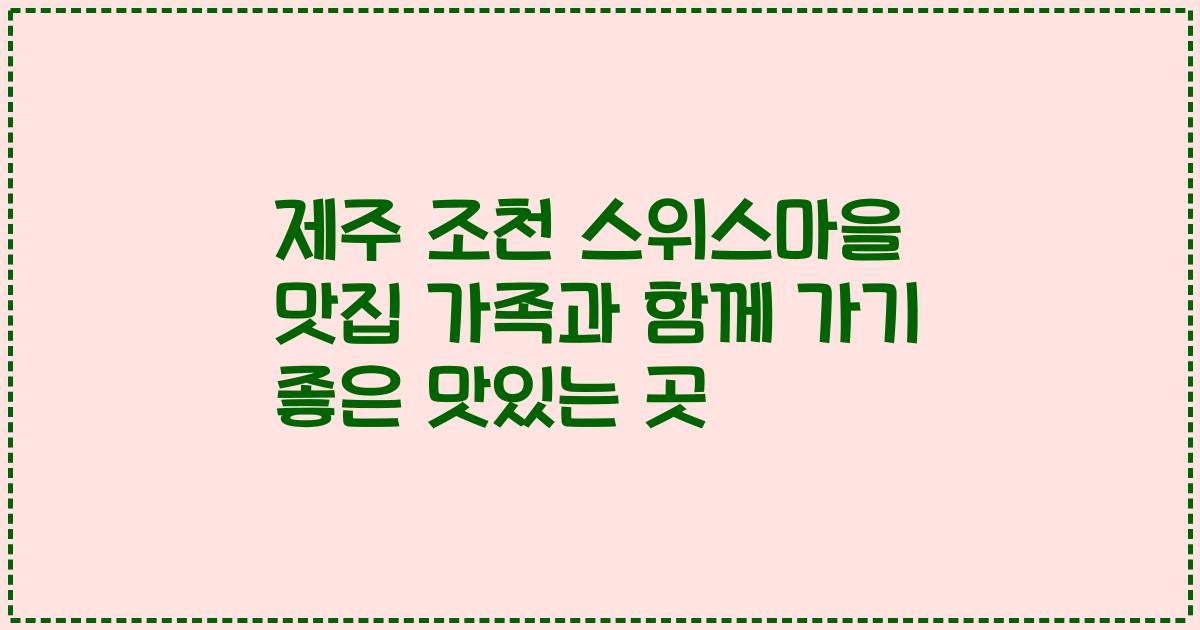 제주 조천 스위스마을 맛집 가족과 함께 가기 좋은 맛있는 곳