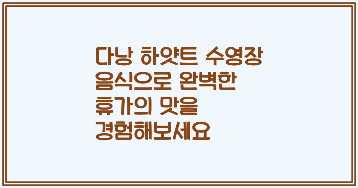 다낭 하얏트 수영장 음식으로 완벽한 휴가의 맛을 경험해보세요