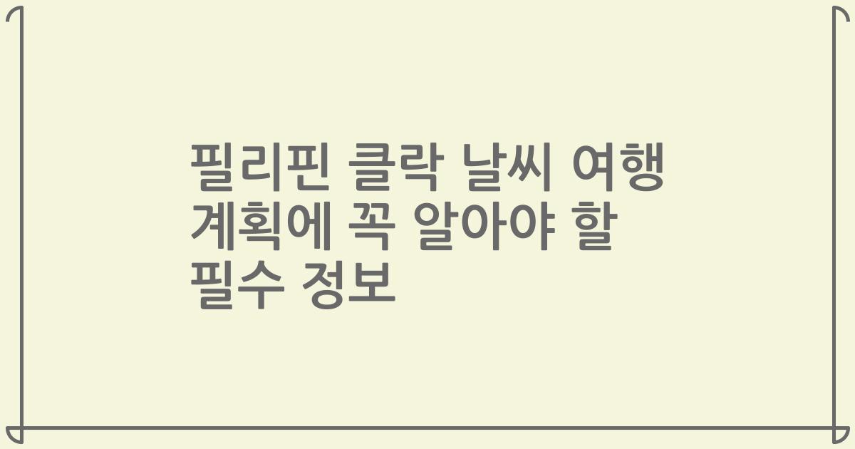 필리핀 클락 날씨 여행 계획에 꼭 알아야 할 필수 정보
