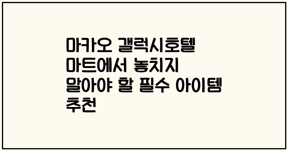 마카오 갤럭시호텔 마트에서 놓치지 말아야 할 필수 아이템 추천