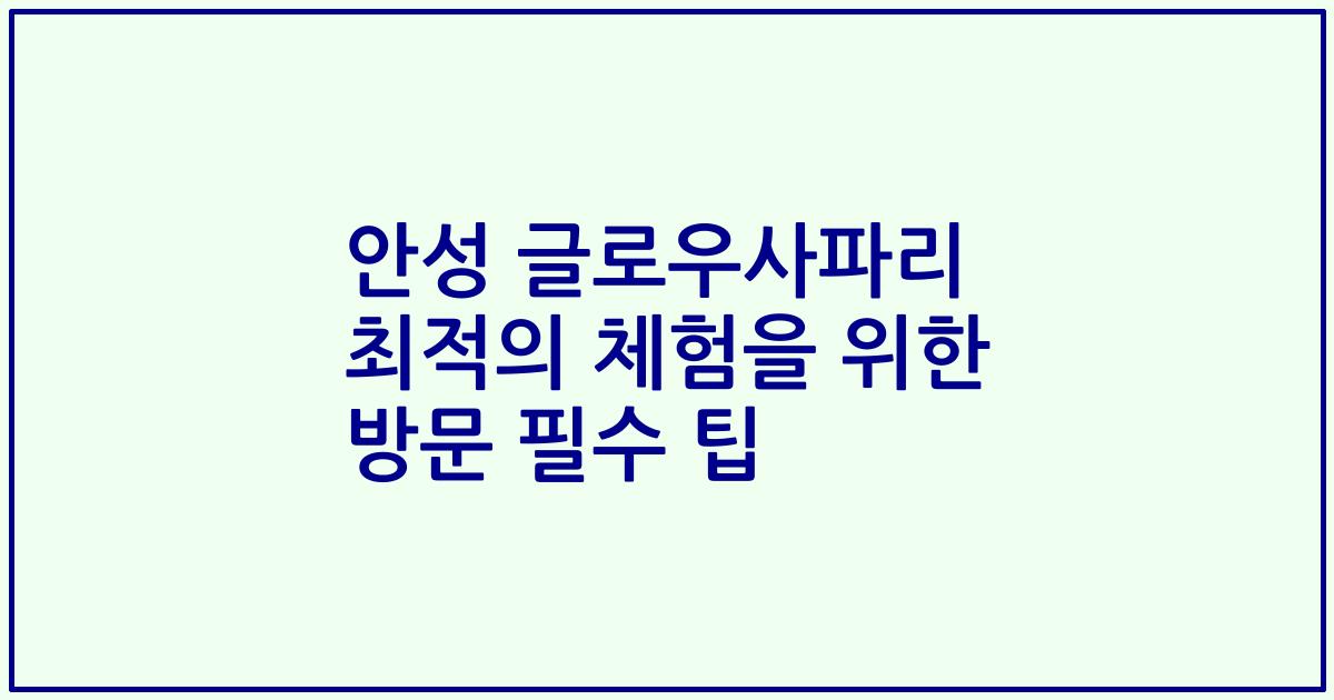 안성 글로우사파리 최적의 체험을 위한 방문 필수 팁