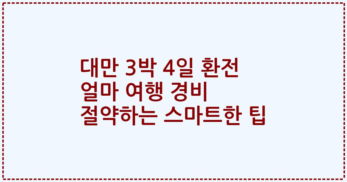 대만 3박 4일 환전 얼마 여행 경비 절약하는 스마트한 팁