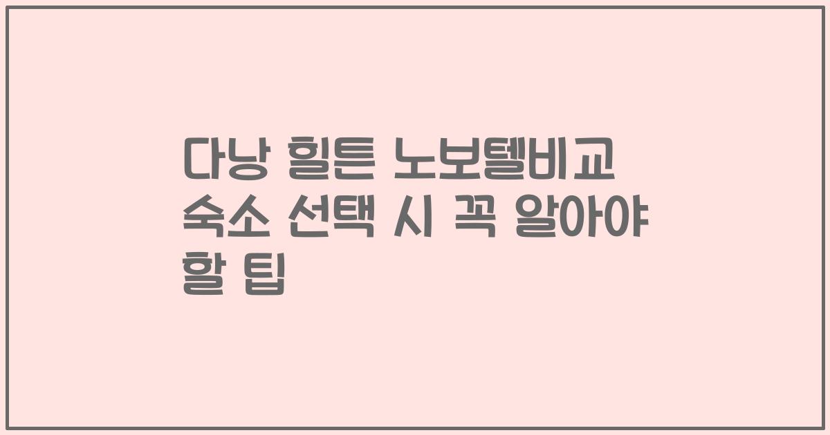 다낭 힐튼 노보텔비교 숙소 선택 시 꼭 알아야 할 팁
