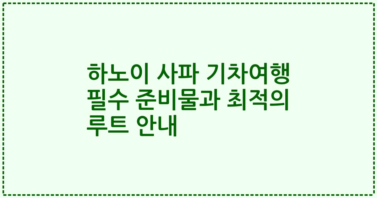 하노이 사파 기차여행 필수 준비물과 최적의 루트 안내