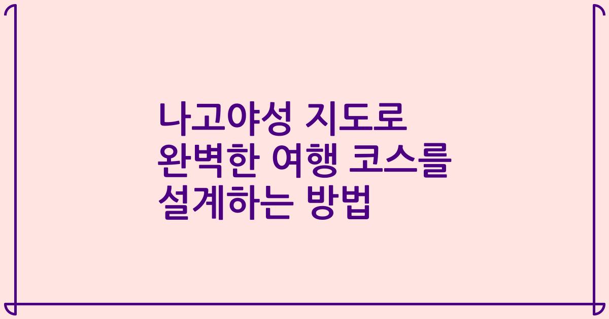 나고야성 지도로 완벽한 여행 코스를 설계하는 방법