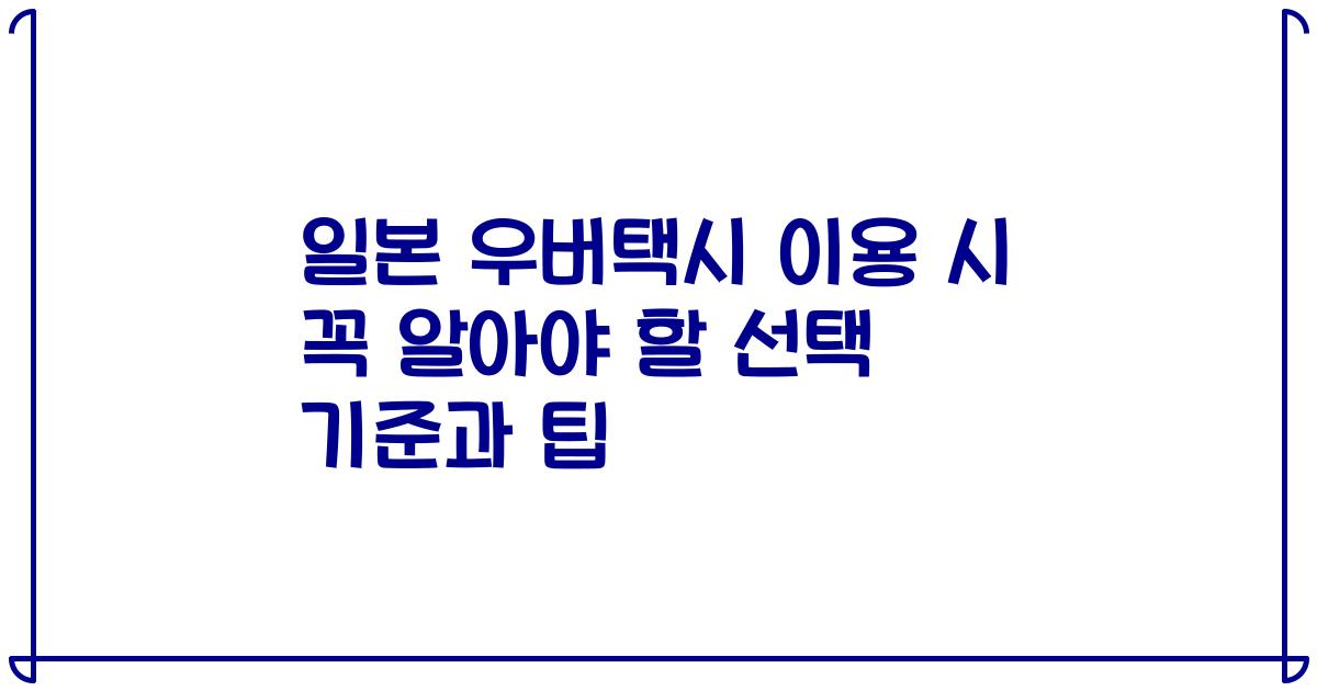 일본 우버택시 이용 시 꼭 알아야 할 선택 기준과 팁