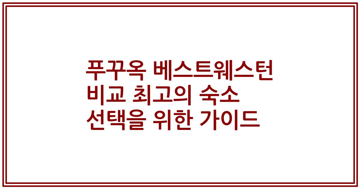 푸꾸옥 베스트웨스턴 비교 최고의 숙소 선택을 위한 가이드
