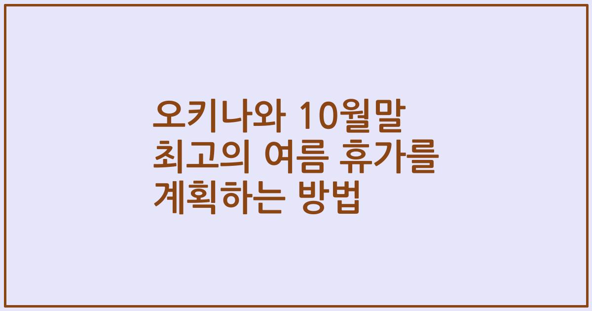 오키나와 10월말 최고의 여름 휴가를 계획하는 방법