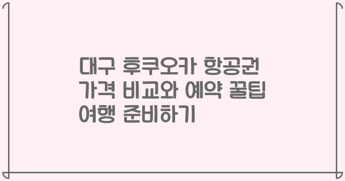대구 후쿠오카 항공권 가격 비교와 예약 꿀팁 여행 준비하기
