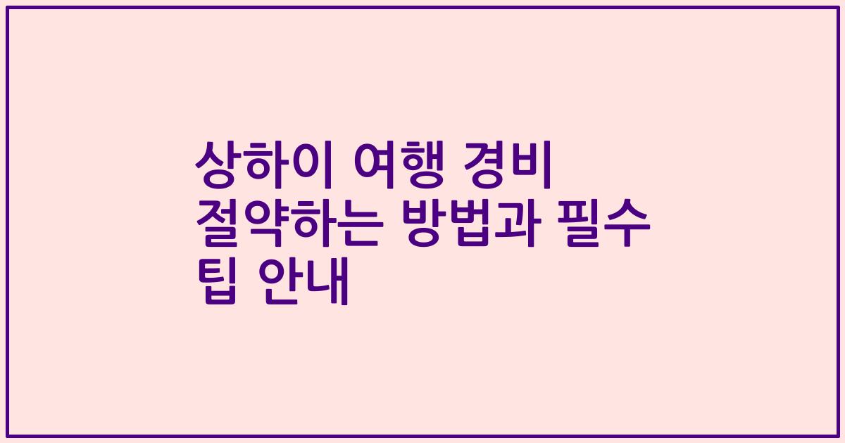 상하이 여행 경비 절약하는 방법과 필수 팁 안내
