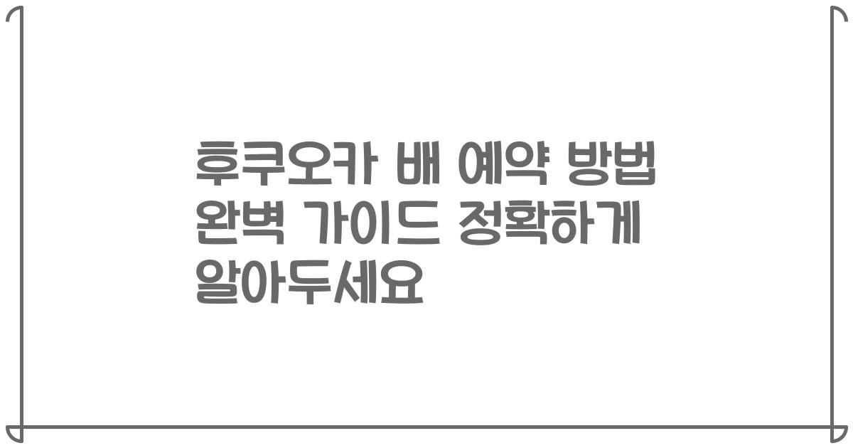 후쿠오카 배 예약 방법 완벽 가이드 정확하게 알아두세요