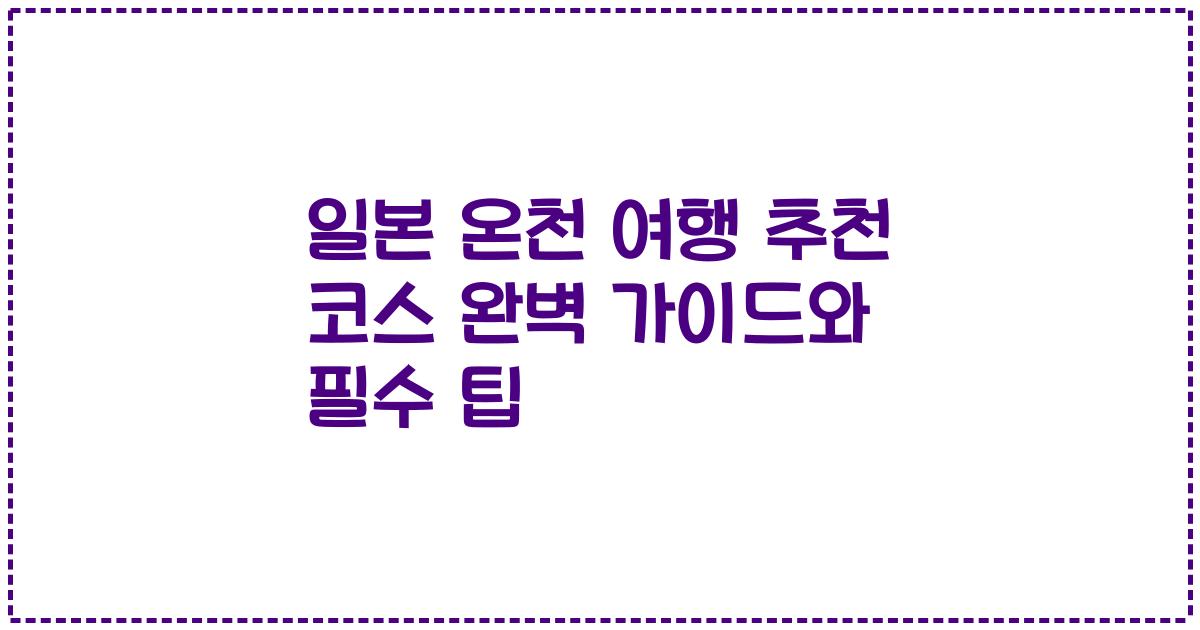 일본 온천 여행 추천 코스 완벽 가이드와 필수 팁