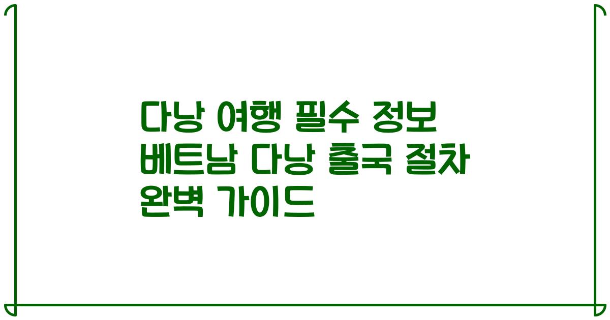 다낭 여행 필수 정보 베트남 다낭 출국 절차 완벽 가이드