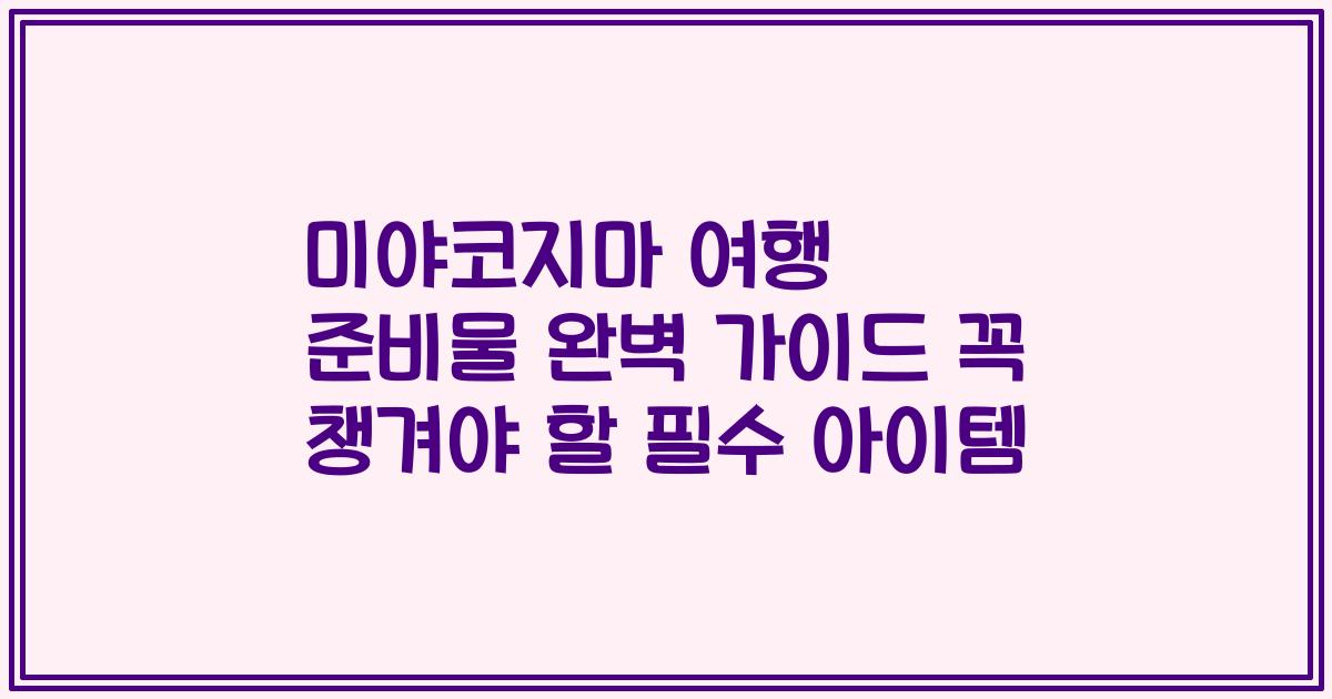 미야코지마 여행 준비물 완벽 가이드 꼭 챙겨야 할 필수 아이템