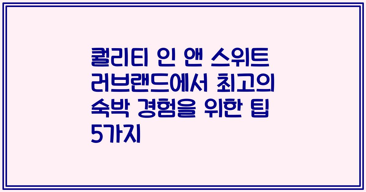 퀄리티 인 앤 스위트 러브랜드에서 최고의 숙박 경험을 위한 팁 5가지