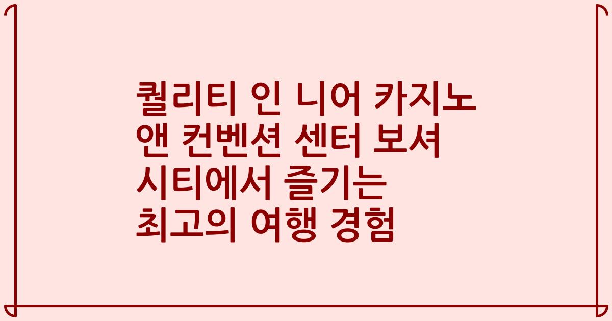 퀄리티 인 니어 카지노 앤 컨벤션 센터 보셔 시티에서 즐기는 최고의 여행 경험